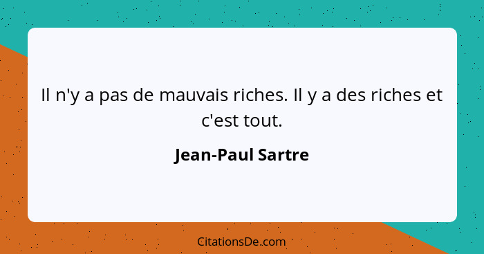 Il n'y a pas de mauvais riches. Il y a des riches et c'est tout.... - Jean-Paul Sartre