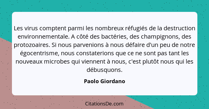 Les virus comptent parmi les nombreux réfugiés de la destruction environnementale. A côté des bactéries, des champignons, des protozo... - Paolo Giordano