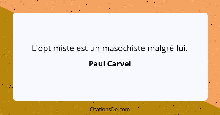 L'optimiste est un masochiste malgré lui.... - Paul Carvel