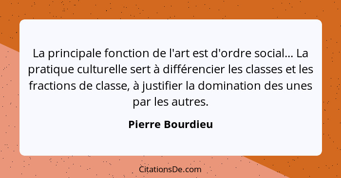 La principale fonction de l'art est d'ordre social... La pratique culturelle sert à différencier les classes et les fractions de cla... - Pierre Bourdieu