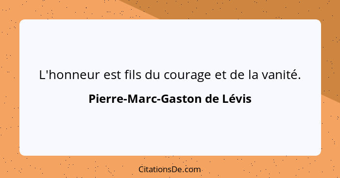 L'honneur est fils du courage et de la vanité.... - Pierre-Marc-Gaston de Lévis