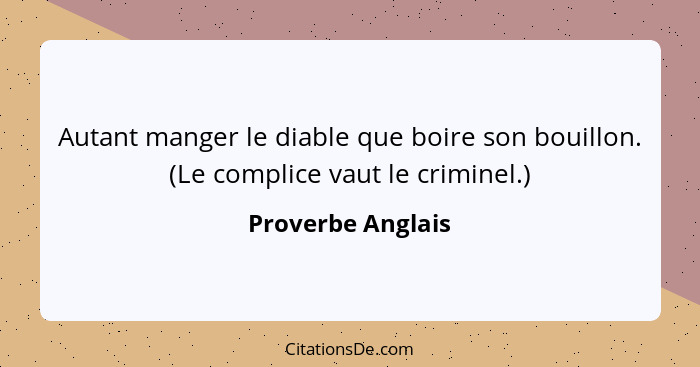 Autant manger le diable que boire son bouillon. (Le complice vaut le criminel.)... - Proverbe Anglais