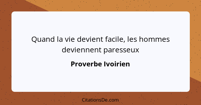 Quand la vie devient facile, les hommes deviennent paresseux... - Proverbe Ivoirien