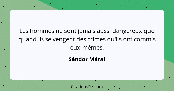 Les hommes ne sont jamais aussi dangereux que quand ils se vengent des crimes qu'ils ont commis eux-mêmes.... - Sándor Márai
