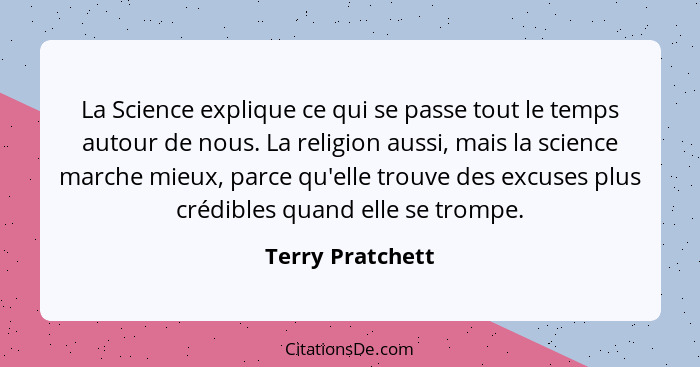 La Science explique ce qui se passe tout le temps autour de nous. La religion aussi, mais la science marche mieux, parce qu'elle tro... - Terry Pratchett