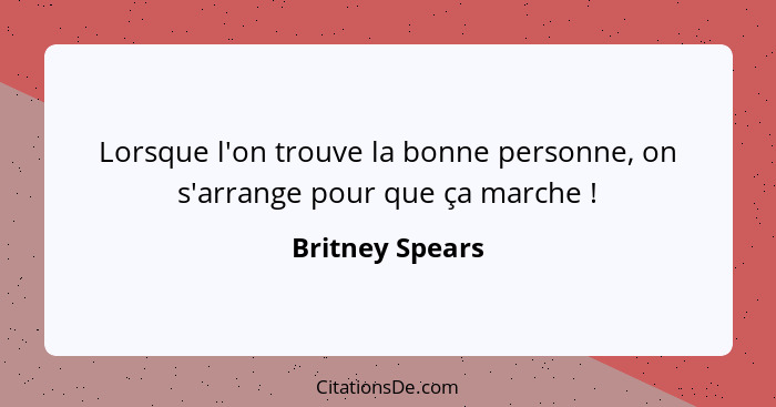 Lorsque l'on trouve la bonne personne, on s'arrange pour que ça marche !... - Britney Spears