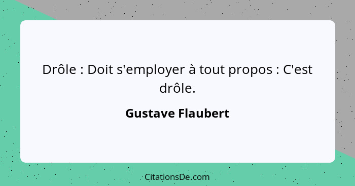 Drôle : Doit s'employer à tout propos : C'est drôle.... - Gustave Flaubert