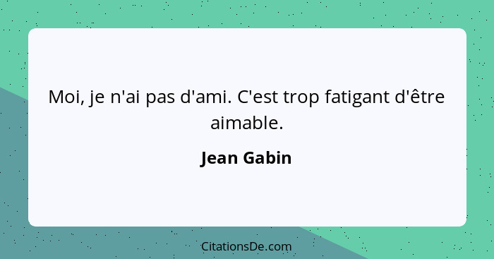 Moi, je n'ai pas d'ami. C'est trop fatigant d'être aimable.... - Jean Gabin