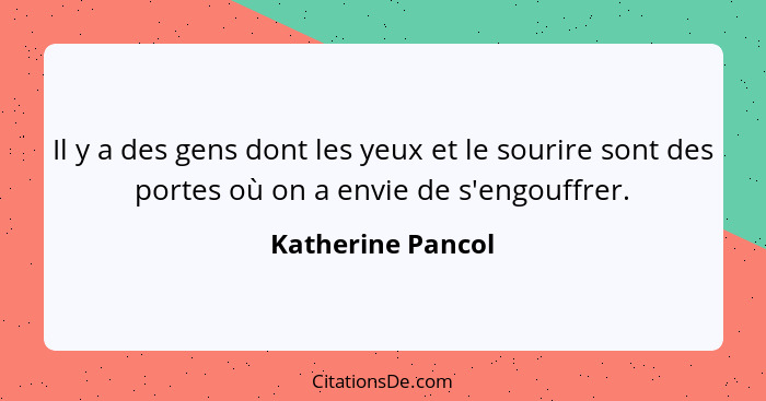 Il y a des gens dont les yeux et le sourire sont des portes où on a envie de s'engouffrer.... - Katherine Pancol