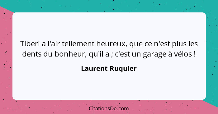 Tiberi a l'air tellement heureux, que ce n'est plus les dents du bonheur, qu'il a ; c'est un garage à vélos !... - Laurent Ruquier