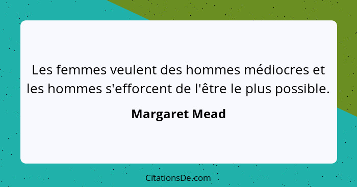 Les femmes veulent des hommes médiocres et les hommes s'efforcent de l'être le plus possible.... - Margaret Mead