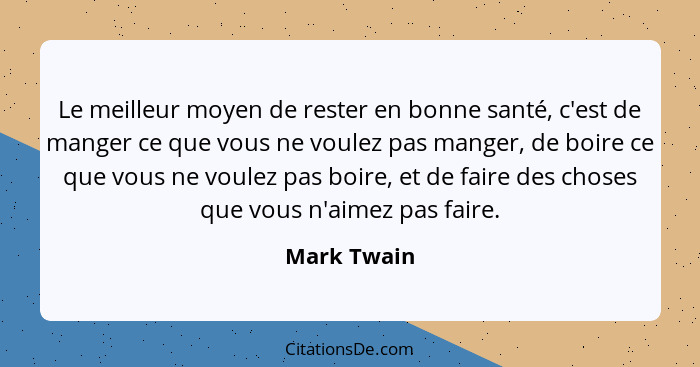 Le meilleur moyen de rester en bonne santé, c'est de manger ce que vous ne voulez pas manger, de boire ce que vous ne voulez pas boire, e... - Mark Twain