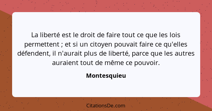 La liberté est le droit de faire tout ce que les lois permettent ; et si un citoyen pouvait faire ce qu'elles défendent, il n'aurai... - Montesquieu