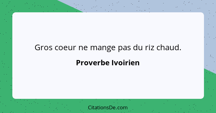 Gros coeur ne mange pas du riz chaud.... - Proverbe Ivoirien