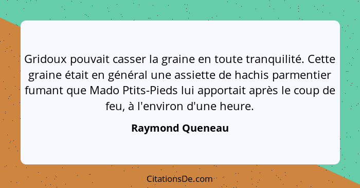 Gridoux pouvait casser la graine en toute tranquilité. Cette graine était en général une assiette de hachis parmentier fumant que Ma... - Raymond Queneau