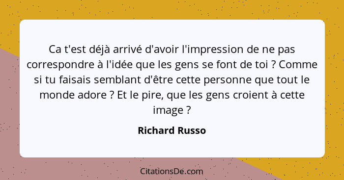 Ca t'est déjà arrivé d'avoir l'impression de ne pas correspondre à l'idée que les gens se font de toi ? Comme si tu faisais sembl... - Richard Russo