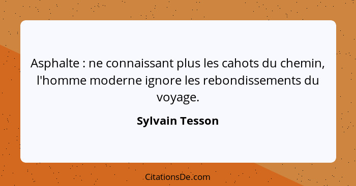 Asphalte : ne connaissant plus les cahots du chemin, l'homme moderne ignore les rebondissements du voyage.... - Sylvain Tesson