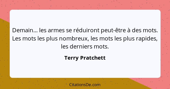 Demain... les armes se réduiront peut-être à des mots. Les mots les plus nombreux, les mots les plus rapides, les derniers mots.... - Terry Pratchett