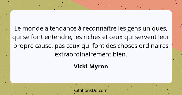 Le monde a tendance à reconnaître les gens uniques, qui se font entendre, les riches et ceux qui servent leur propre cause, pas ceux qui... - Vicki Myron