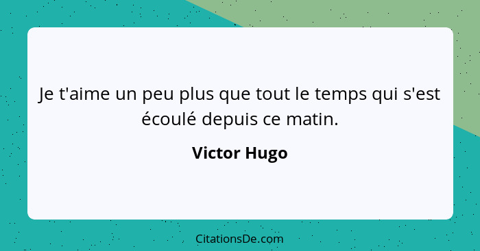 Je t'aime un peu plus que tout le temps qui s'est écoulé depuis ce matin.... - Victor Hugo