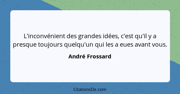 L'inconvénient des grandes idées, c'est qu'il y a presque toujours quelqu'un qui les a eues avant vous.... - André Frossard