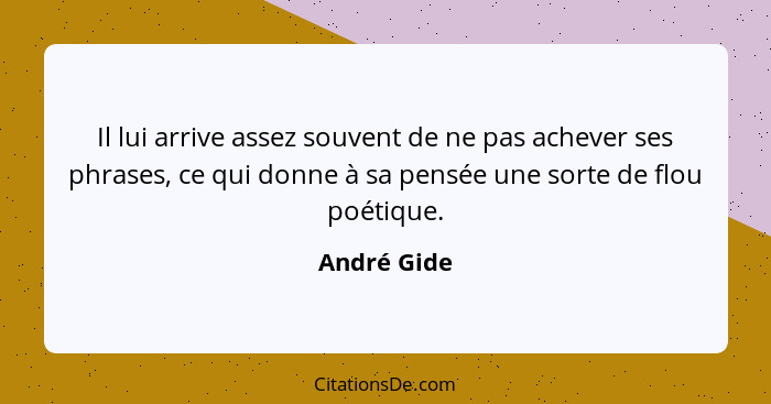 Il lui arrive assez souvent de ne pas achever ses phrases, ce qui donne à sa pensée une sorte de flou poétique.... - André Gide