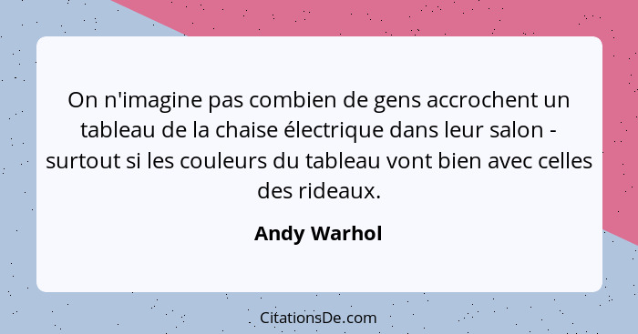 On n'imagine pas combien de gens accrochent un tableau de la chaise électrique dans leur salon - surtout si les couleurs du tableau vont... - Andy Warhol