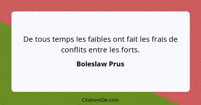 De tous temps les faibles ont fait les frais de conflits entre les forts.... - Boleslaw Prus