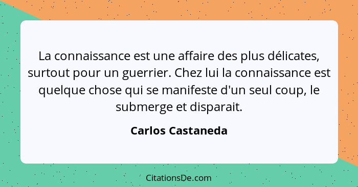 La connaissance est une affaire des plus délicates, surtout pour un guerrier. Chez lui la connaissance est quelque chose qui se man... - Carlos Castaneda