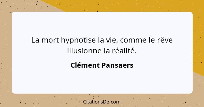 La mort hypnotise la vie, comme le rêve illusionne la réalité.... - Clément Pansaers