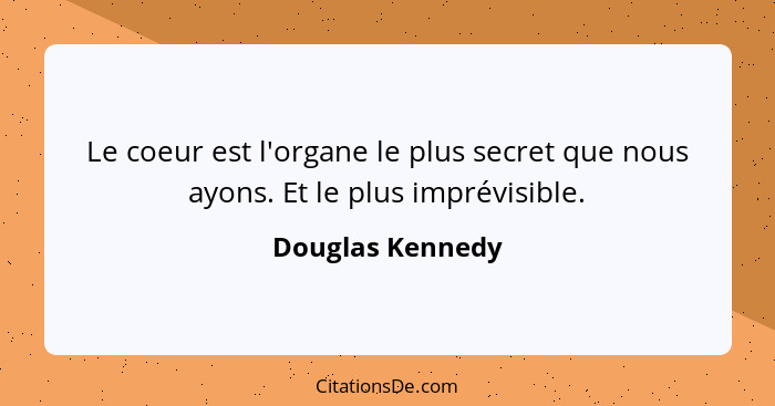 Le coeur est l'organe le plus secret que nous ayons. Et le plus imprévisible.... - Douglas Kennedy