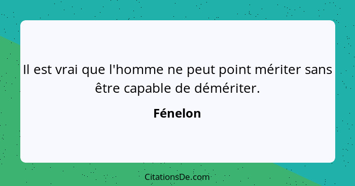 Il est vrai que l'homme ne peut point mériter sans être capable de démériter.... - Fénelon