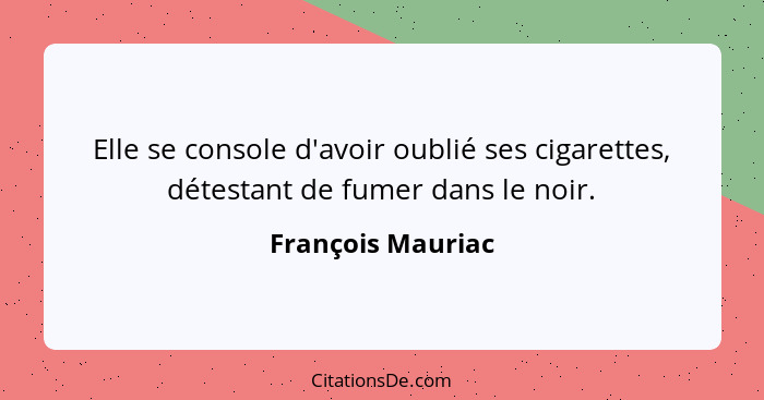 Elle se console d'avoir oublié ses cigarettes, détestant de fumer dans le noir.... - François Mauriac