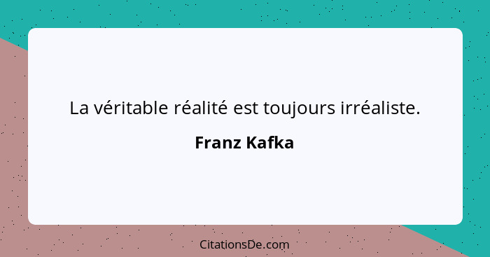 La véritable réalité est toujours irréaliste.... - Franz Kafka