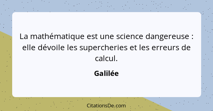 La mathématique est une science dangereuse : elle dévoile les supercheries et les erreurs de calcul.... - Galilée
