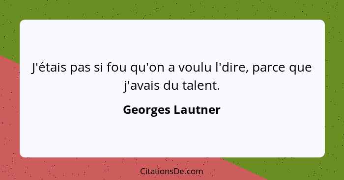 J'étais pas si fou qu'on a voulu l'dire, parce que j'avais du talent.... - Georges Lautner