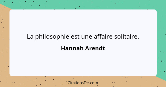 La philosophie est une affaire solitaire.... - Hannah Arendt