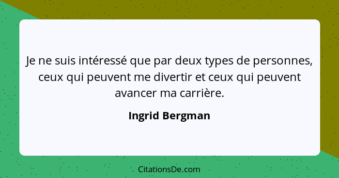Je ne suis intéressé que par deux types de personnes, ceux qui peuvent me divertir et ceux qui peuvent avancer ma carrière.... - Ingrid Bergman