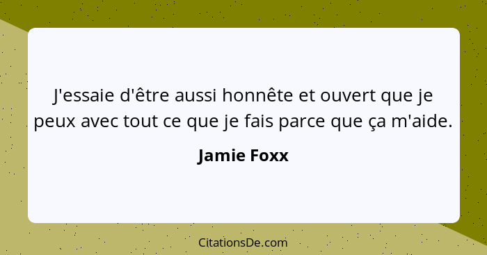 J'essaie d'être aussi honnête et ouvert que je peux avec tout ce que je fais parce que ça m'aide.... - Jamie Foxx