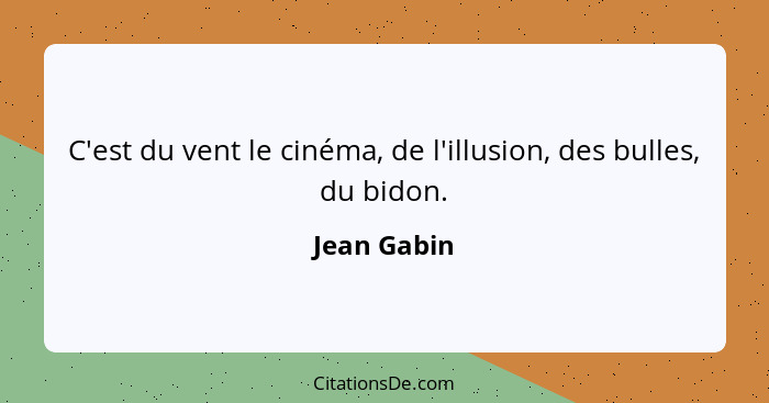 C'est du vent le cinéma, de l'illusion, des bulles, du bidon.... - Jean Gabin