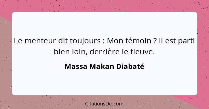 Le menteur dit toujours : Mon témoin ? Il est parti bien loin, derrière le fleuve.... - Massa Makan Diabaté