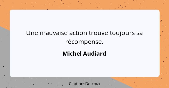 Une mauvaise action trouve toujours sa récompense.... - Michel Audiard