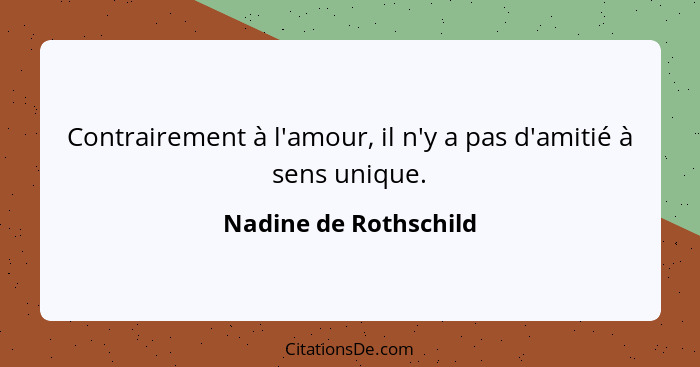 Contrairement à l'amour, il n'y a pas d'amitié à sens unique.... - Nadine de Rothschild