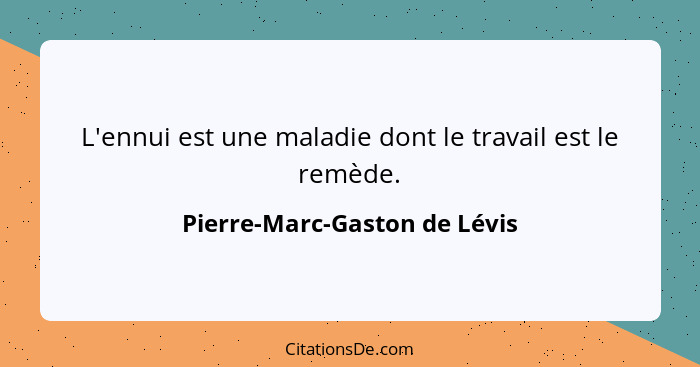 L'ennui est une maladie dont le travail est le remède.... - Pierre-Marc-Gaston de Lévis