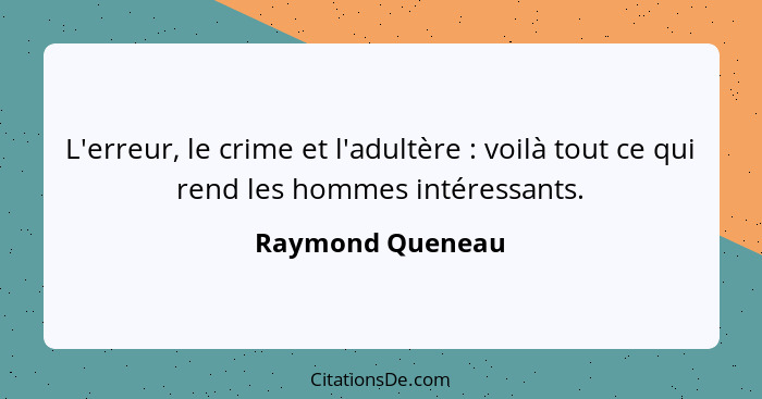 L'erreur, le crime et l'adultère : voilà tout ce qui rend les hommes intéressants.... - Raymond Queneau