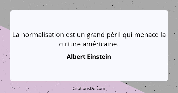 La normalisation est un grand péril qui menace la culture américaine.... - Albert Einstein