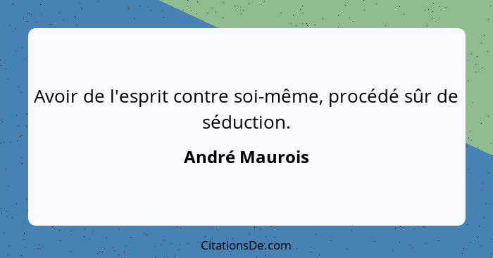 Avoir de l'esprit contre soi-même, procédé sûr de séduction.... - André Maurois