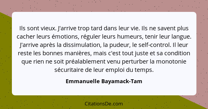 Ils sont vieux. J'arrive trop tard dans leur vie. Ils ne savent plus cacher leurs émotions, réguler leurs humeurs, tenir leu... - Emmanuelle Bayamack-Tam