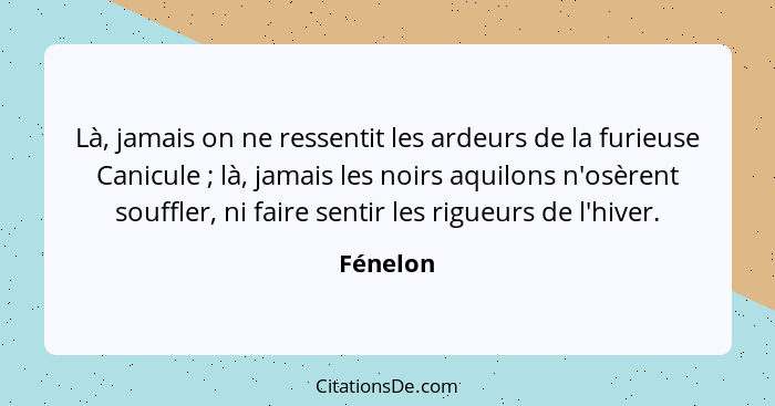 Là, jamais on ne ressentit les ardeurs de la furieuse Canicule ; là, jamais les noirs aquilons n'osèrent souffler, ni faire sentir les... - Fénelon