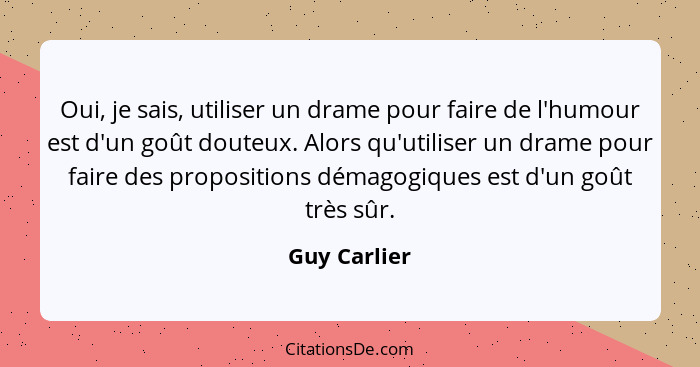 Oui, je sais, utiliser un drame pour faire de l'humour est d'un goût douteux. Alors qu'utiliser un drame pour faire des propositions dém... - Guy Carlier